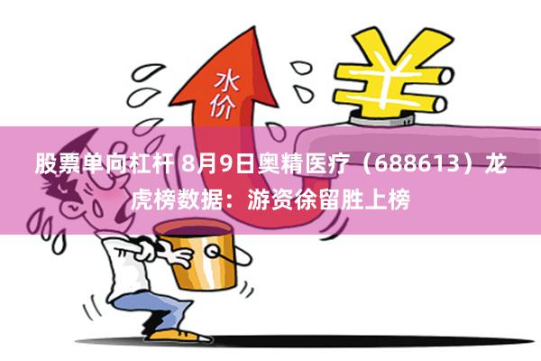 股票单向杠杆 8月9日奥精医疗（688613）龙虎榜数据：游资徐留胜上榜