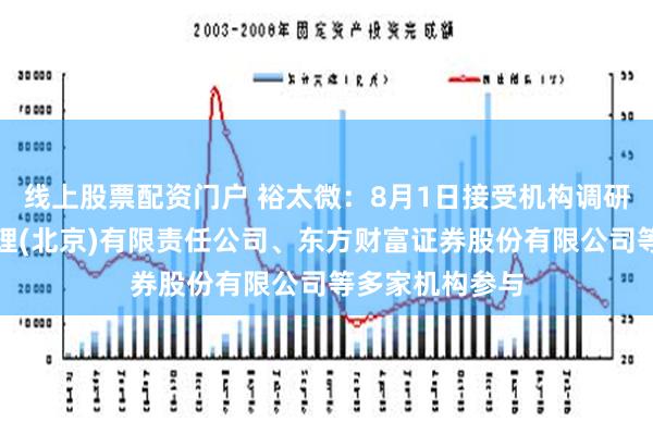 线上股票配资门户 裕太微：8月1日接受机构调研，誉辉资本管理(北京)有限责任公司、东方财富证券股份有限公司等多家机构参与