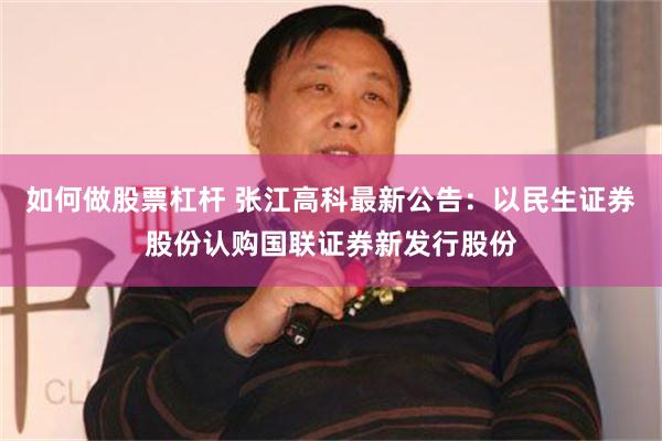 如何做股票杠杆 张江高科最新公告：以民生证券股份认购国联证券新发行股份