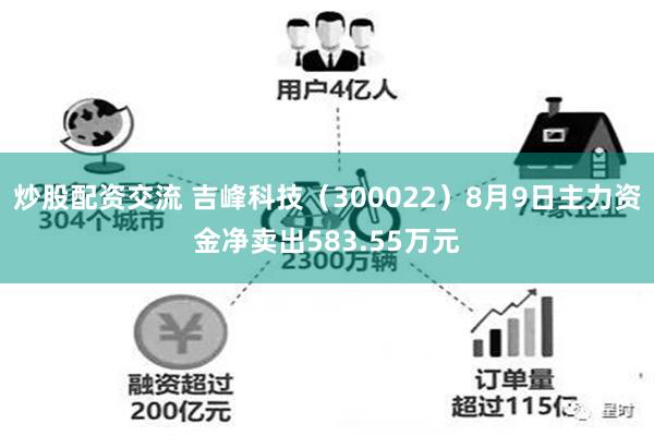 炒股配资交流 吉峰科技（300022）8月9日主力资金净卖出583.55万元