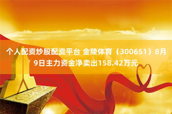 个人配资炒股配资平台 金陵体育（300651）8月9日主力资金净卖出158.42万元