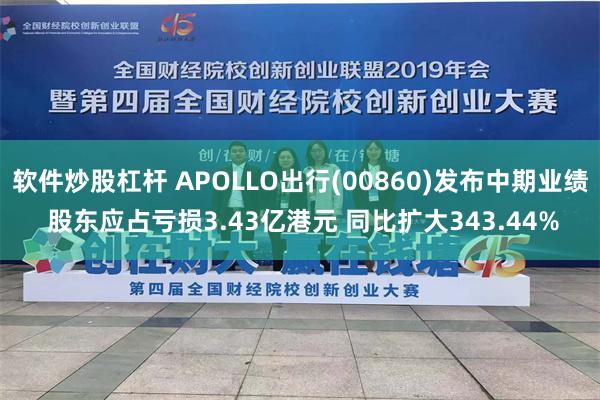 软件炒股杠杆 APOLLO出行(00860)发布中期业绩 股东应占亏损3.43亿港元 同比扩大343.44%