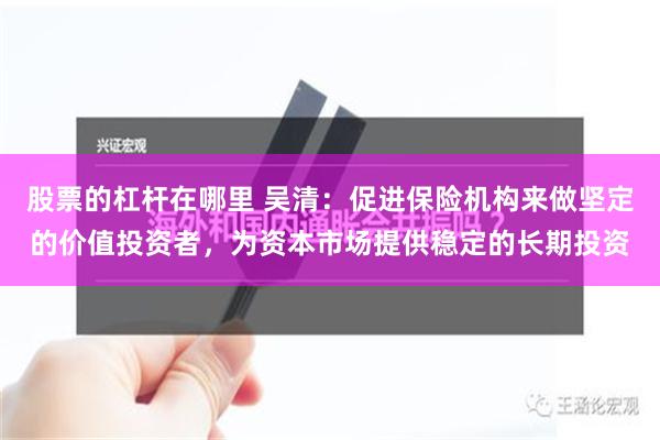 股票的杠杆在哪里 吴清：促进保险机构来做坚定的价值投资者，为资本市场提供稳定的长期投资