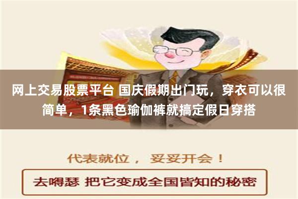 网上交易股票平台 国庆假期出门玩，穿衣可以很简单，1条黑色瑜伽裤就搞定假日穿搭