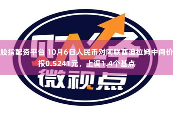 股指配资平台 10月6日人民币对阿联酋迪拉姆中间价报0.5241元，上调1.4个基点