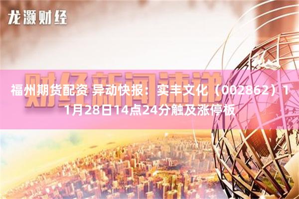 福州期货配资 异动快报：实丰文化（002862）11月28日14点24分触及涨停板