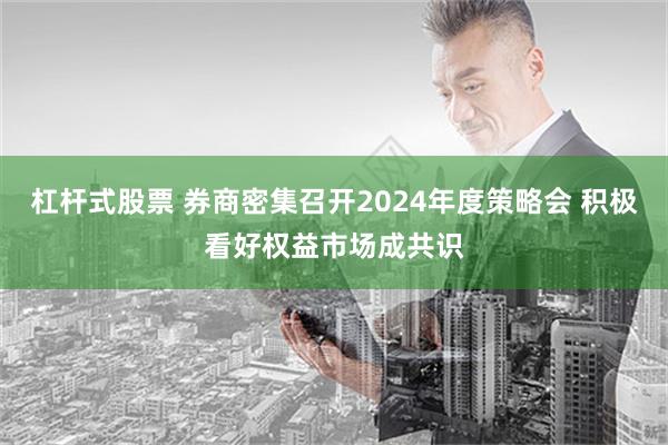 杠杆式股票 券商密集召开2024年度策略会 积极看好权益市场成共识