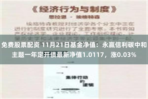 免费股票配资 11月21日基金净值：永赢信利碳中和主题一年定开债最新净值1.0117，涨0.03%