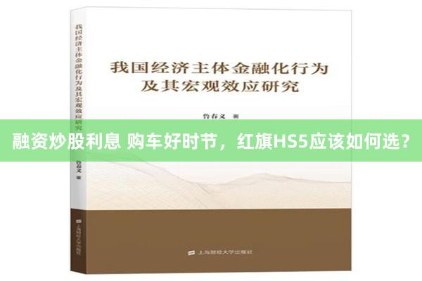 融资炒股利息 购车好时节，红旗HS5应该如何选？