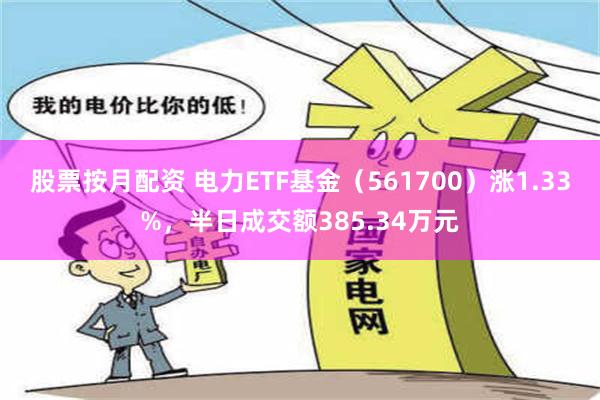 股票按月配资 电力ETF基金（561700）涨1.33%，半日成交额385.34万元