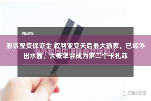 股票配资保证金 叙利亚变天后最大输家，已经浮出水面，大概率会成为第二个卡扎菲