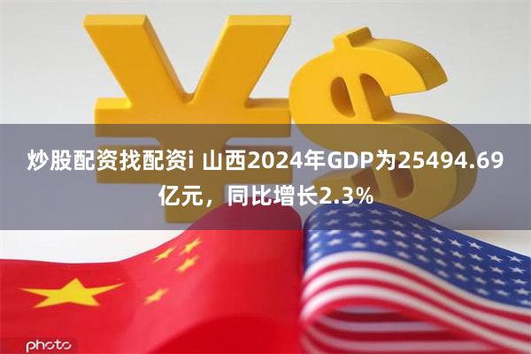 炒股配资找配资i 山西2024年GDP为25494.69亿元，同比增长2.3%