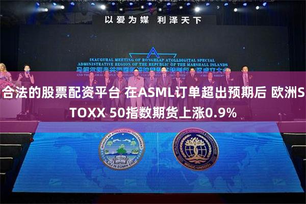 合法的股票配资平台 在ASML订单超出预期后 欧洲STOXX 50指数期货上涨0.9%